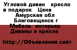 Угловой диван   кресло в подарок › Цена ­ 8 500 - Амурская обл., Благовещенск г. Мебель, интерьер » Диваны и кресла   